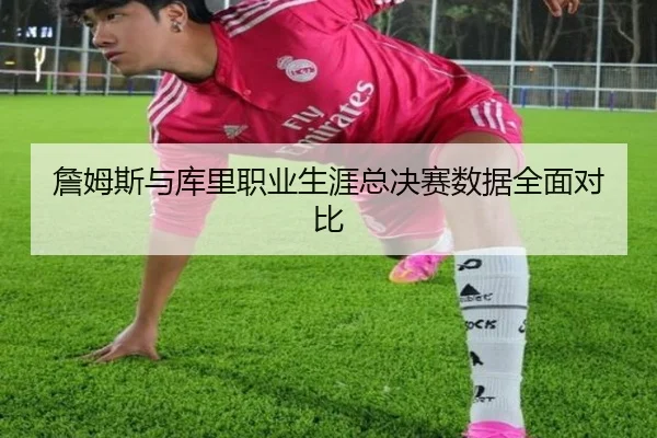 詹姆斯与库里职业生涯总决赛数据全面对比